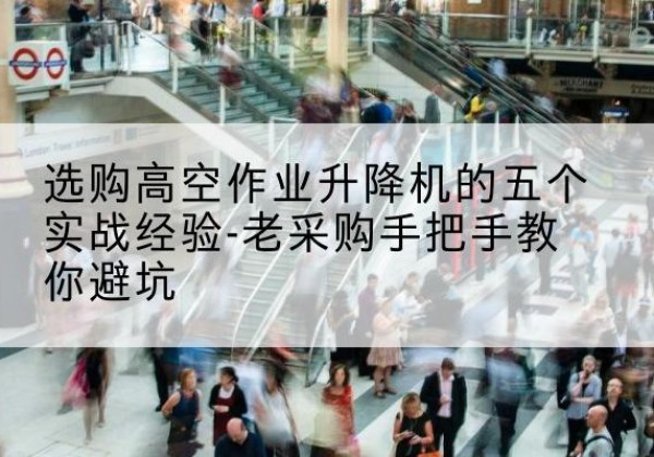凌海高空作业升降机厂家-选购高空作业升降机的五个实战经验-老采购手把手教你避坑