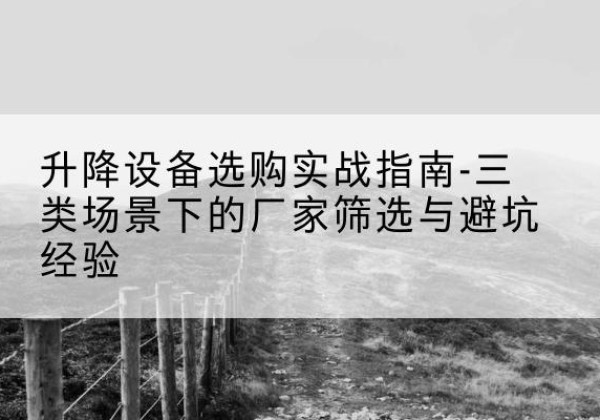 凌海移动式升降机厂家推荐-升降设备选购实战指南-三类场景下的厂家筛选与避坑经验