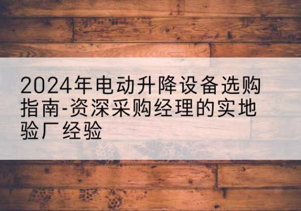 凌海电动剪叉升降平台厂家-2024年电动升降设备选购指南-资深采购经理的实地验厂经验