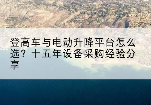 凌海登高车厂家厂家-登高车与电动升降平台怎么选？十五年设备采购经验分享