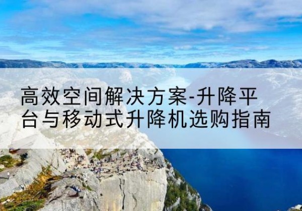 凌海升降平台厂家-*空间解决方案-升降平台与移动式升降机选购指南