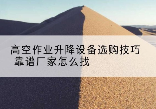凌海电动升降平台厂家推荐-高空作业升降设备选购技巧 靠谱厂家怎么找