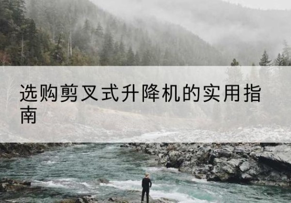 凌海剪叉式升降机怎么选-选购剪叉式升降机的实用指南